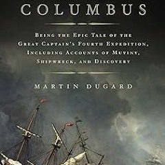 The Last Voyage of Columbus: Being the Epic Tale of the Great Captain's Fourth Expedition, Incl