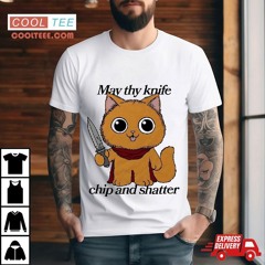 Cat May Thy Knife Chip And Shatter Shirt