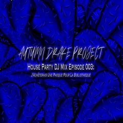 Autumn Drake Project's House Party DJ Mix Ep.003(J'Achèterais Une Phoque Pour La Bibliotheque)