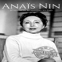 [DOWNLOAD] KINDLE 🗂️ Anaïs Nin: A Life from Beginning to End by  Hourly History,Matt