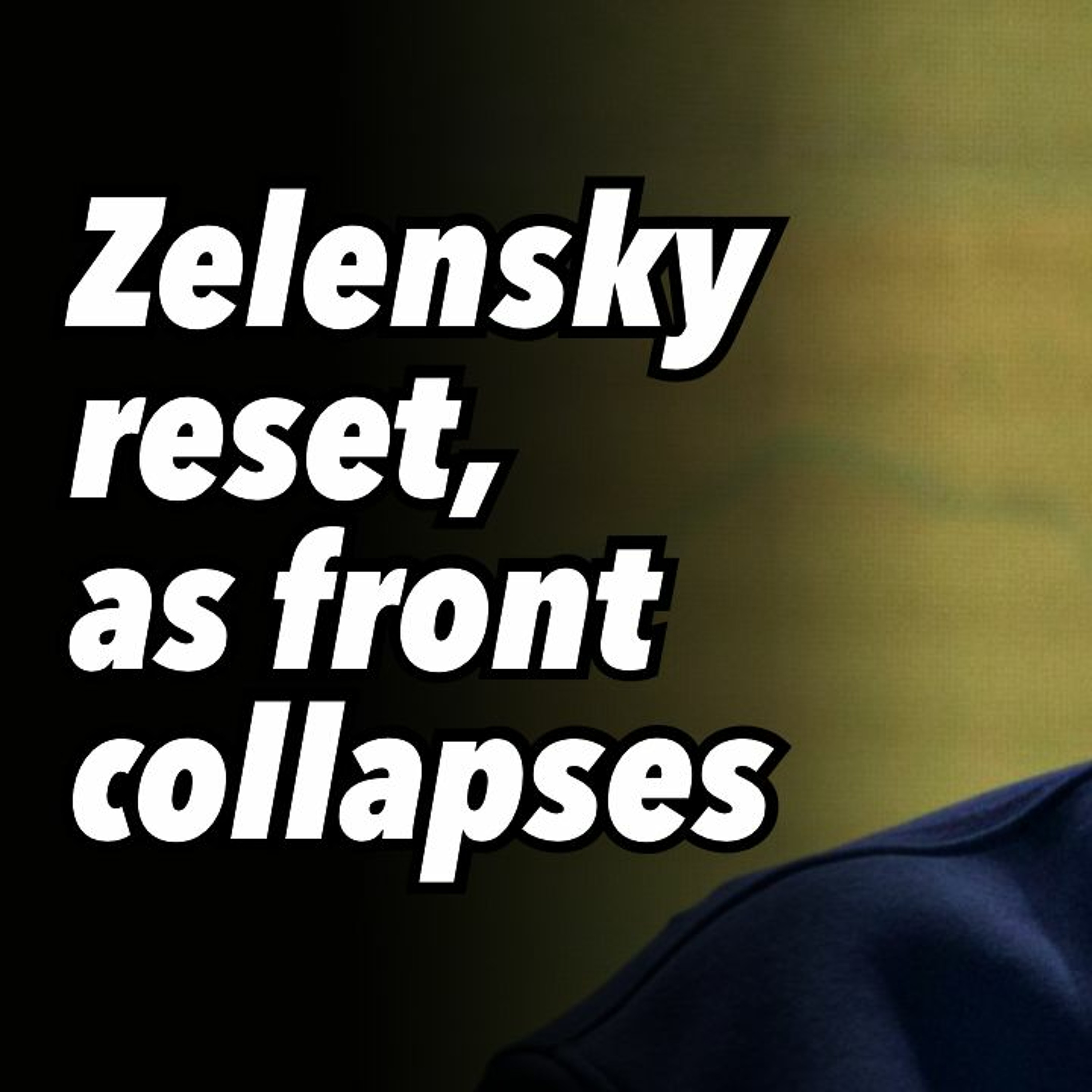 Zelensky reset, as front collapses