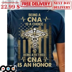 Being A CNA Is A Choice Being A Retired CNA Is An Honor American Flag Shirt