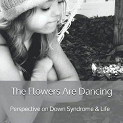 [ACCESS] EBOOK 🖍️ The Flowers Are Dancing: Perspective on Down Syndrome & Life by  M