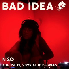 Bad Idea: N SO @ 10 Degrees (August 13, 2022)