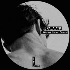 PALA ATK - I Wanna Listen Sound [ITU1789]