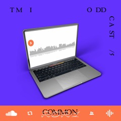 ODDCAST/5: TMI @ COMMON 2021