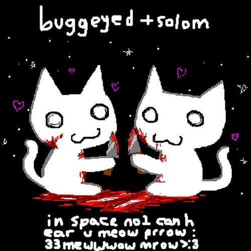 buggeyed & solom<3<3<3 - in space no1 can hear u meow prrow :33mew meewwwow mrow >:3