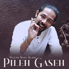 Pileh Gaseh - Nazar Shah Alam