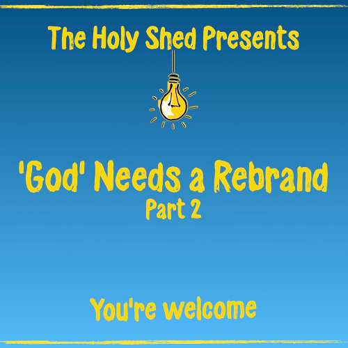 Holy Shed Presents | 'God' Needs a Rebrand - Part 2