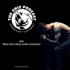 #257 - When Life is Hard, Unfair, and Hurts!