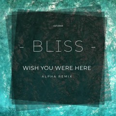 Bliss - Wish You Were Here (ALPHA REMIX)