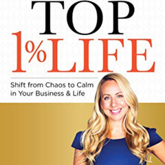 [View] PDF 📭 The Top 1% Life: Shift from Chaos to Calm in Your Business & Life by  K
