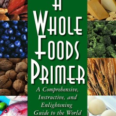Download Book [PDF] A Whole Foods Primer: A Comprehensive, Instructive, and Enli