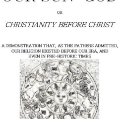 [View] PDF 🖋️ Our Sun-God: or Christianity Before Christ by  John Denham Parsons &