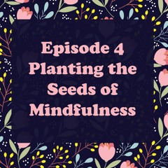 Episode 4 Planting the Seeds of Mindfulness
