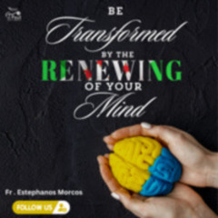 Be Transformed By The Renewing Of Your Mind - Fr Estephanos Morcos تجديد الذهن
