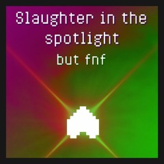 Slaughter In The Spotlight but its fnf