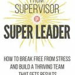[Download] From Supervisor to Super Leader: How to Break Free from Stress and Build a Thriving Team