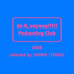 do it, anyway!!!!!放送部 (do it, anyway!!!!! Podcasting Club) #008 selected by $HOW5 / TEGAKI