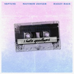 Neptune & Matthew Zeitler - I Hate Goodbyes (feat. Hailey Haus)