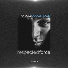 OCEAN.POP - Title:Sad (Respected Force rework)