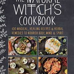 GET [KINDLE PDF EBOOK EPUB] The Natural Witch's Cookbook: 100 Magical, Healing Recipe