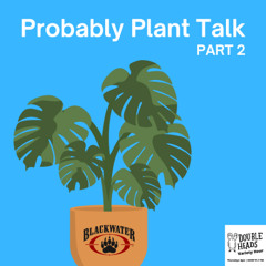 171 Probably Plant Talk Part 2 :: Double Heads Variety Hour