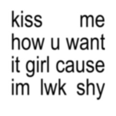 kiss me how u want it cause im lwk shy (prod dercept)