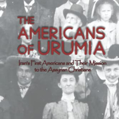 [View] EPUB 📬 The Americans of Urumia: Iran’s First Americans and their Mission to t
