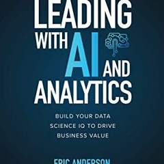 [Read] PDF 💛 Leading with AI and Analytics: Build Your Data Science IQ to Drive Busi