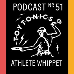 TOY TONICS PODCAST NR 51 - Athlete Whippet