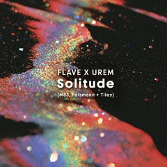 FLAVE X UREM - Solitude (M83, Felsmann + Tiley) FREE DOWNLOAD
