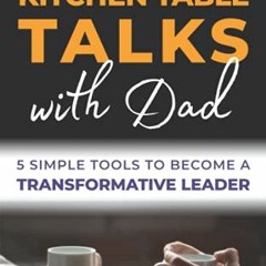 [Get] [KINDLE PDF EBOOK EPUB] Kitchen Table Talks with Dad: 5 Simple Tools to Become A Transformativ