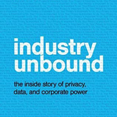 [Get] PDF 📩 Industry Unbound: The Inside Story of Privacy, Data, and Corporate Power