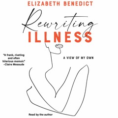 Elizabeth Benedict: Rewriting Illness: A View of My Own, read by the author.