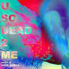 U SO DEAD 2 ME (prod. KUSH K)