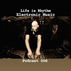 Life is Rhythm Electronic Music Podcast 006
