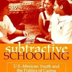 ^Literary work# Subtractive Schooling: U.S. - Mexican Youth and the Politics of Caring (SUNY se