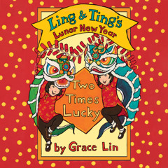 Ling & Ting’s Lunar New Year: Two Times Lucky by Grace Lin read by Mesmi Chu