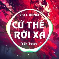 CỨ THẾ RỜI XA (Yến Tatoo) - CQL REMIX