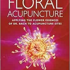 VIEW [PDF EBOOK EPUB KINDLE] Floral Acupuncture: Applying the Flower Essences of Dr. Bach to Acupunc