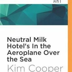 Download Now  Neutral Milk Hotel's In the Aeroplane Over the Sea (33 1/3 Series) by Kim Cooper