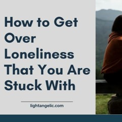 How to Get Over Loneliness That You Are Stuck With?
