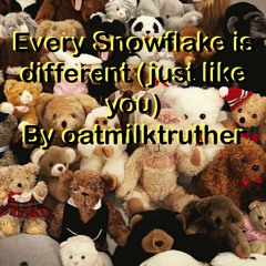Every Snowflake Is Different (Just Like You) By Oatmilktruther