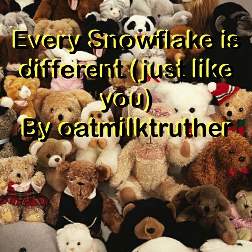 Every Snowflake Is Different (Just Like You) By Oatmilktruther