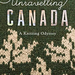 [Read] PDF 💞 Unravelling Canada: A Knitting Odyssey by  Sylvia Olsen EPUB KINDLE PDF