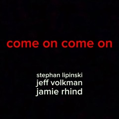 Come On Come On - Stephan Lipinski / Jeff Volkman / Jamie Rhind