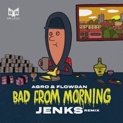 Agro & Flowdan - Bad From Morning (Jenks Remix) [Premiere]