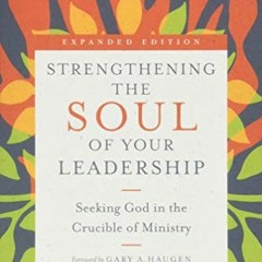 [Access] EBOOK EPUB KINDLE PDF Strengthening the Soul of Your Leadership: Seeking God in the Crucibl