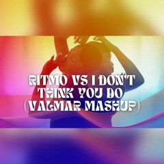 Ritmo Vs I Don't Think You Do (VALMAR mashup)